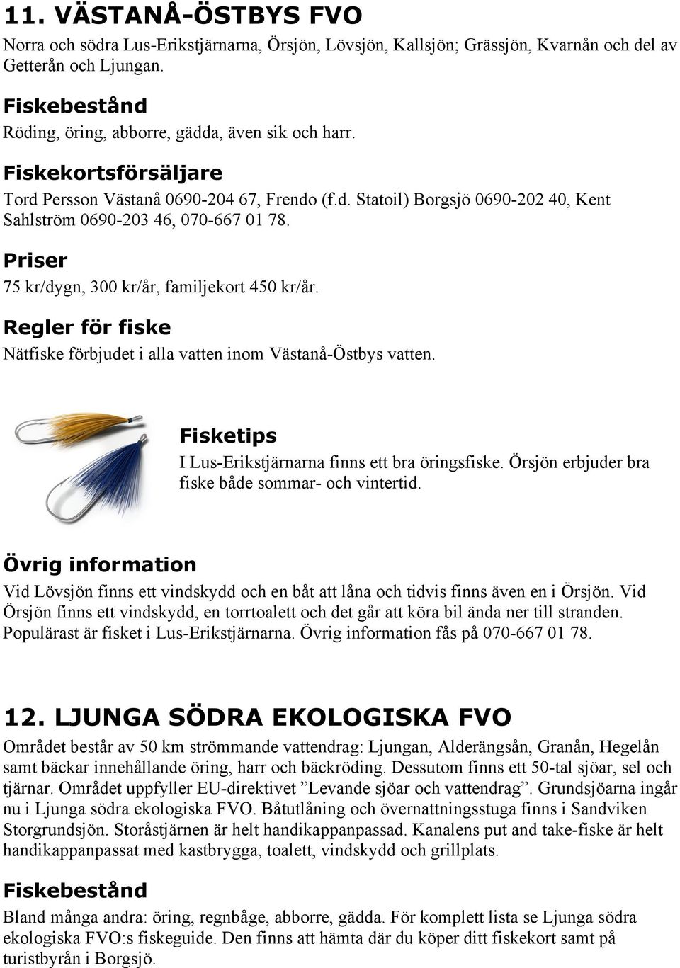 Nätfiske förbjudet i alla vatten inom Västanå-Östbys vatten. Fisketips I Lus-Erikstjärnarna finns ett bra öringsfiske. Örsjön erbjuder bra fiske både sommar- och vintertid.