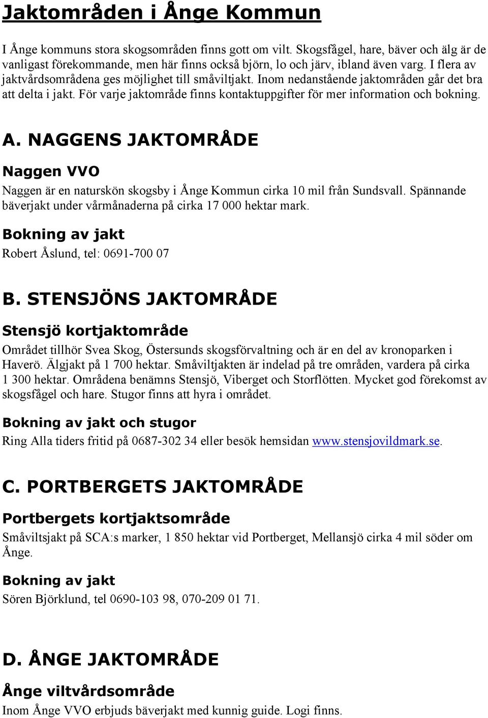 NAGGENS JAKTOMRÅDE Naggen VVO Naggen är en naturskön skogsby i Ånge Kommun cirka 10 mil från Sundsvall. Spännande bäverjakt under vårmånaderna på cirka 17 000 hektar mark.