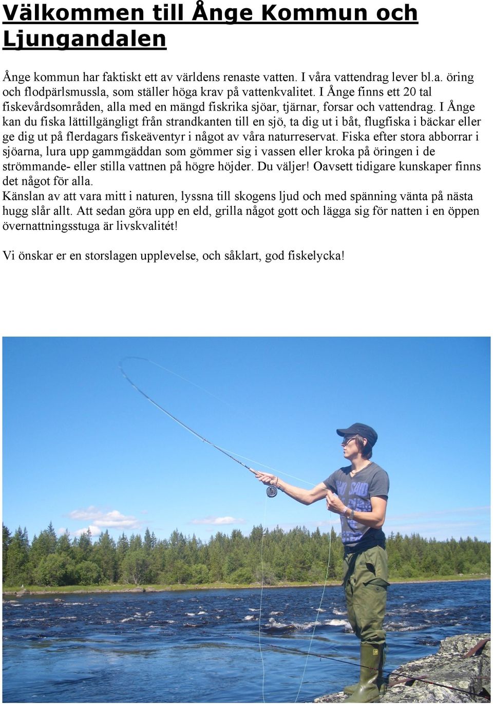 I Ånge kan du fiska lättillgängligt från strandkanten till en sjö, ta dig ut i båt, flugfiska i bäckar eller ge dig ut på flerdagars fiskeäventyr i något av våra naturreservat.