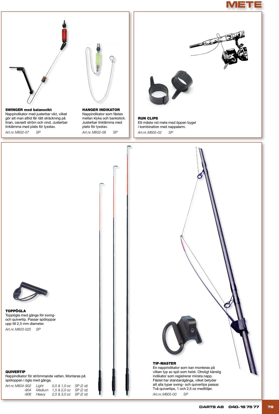 M602-08 SP RUN CLIPS Ett måste vid mete med öppen bygel i kombination med nappalarm. Art.nr. M605-02 SP TOPPÖGLA Toppögla med gänga för swingoch quivertip. Passar spötoppar upp till 2,5 mm diameter.