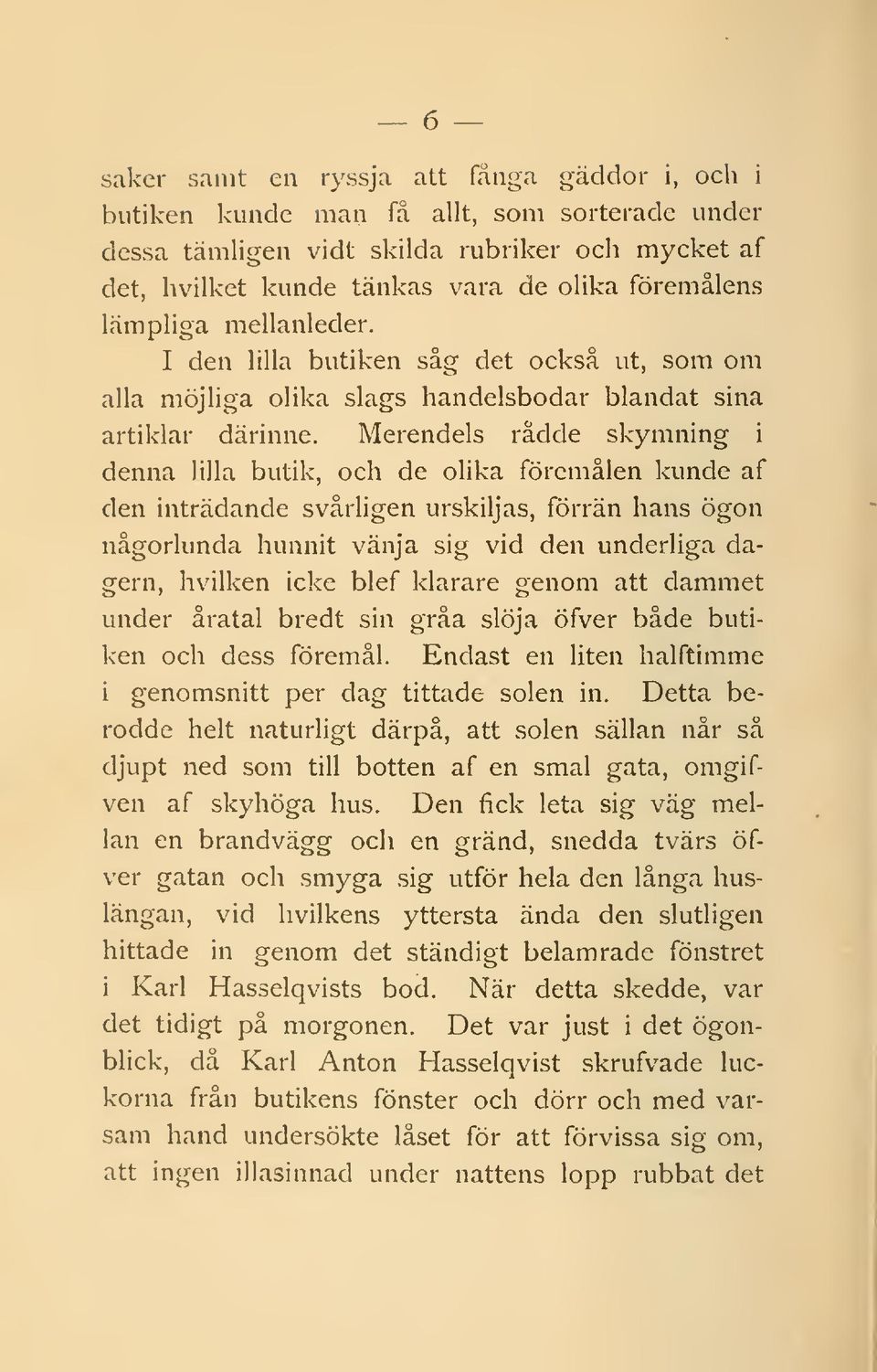 Merendels rådde skymning i denna lilla butik, och de olika föremålen kunde af den inträdande svårligen urskiljas, förrän hans ögon någorlunda hunnit vänja sig vid den underliga dagern, hvilken icke