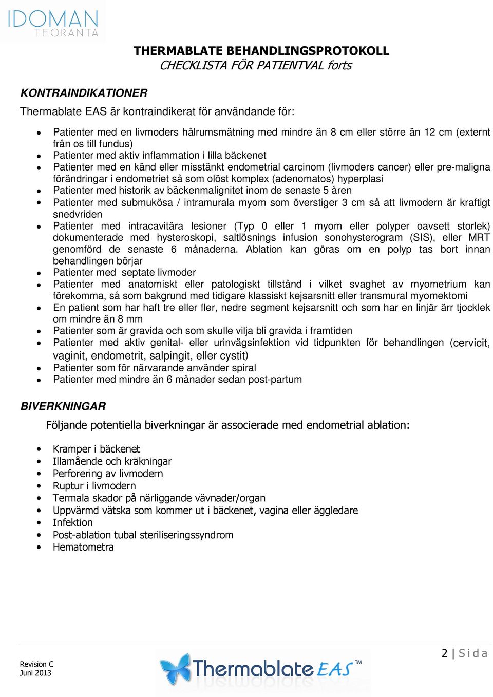 som olöst komplex (adenomatos) hyperplasi Patienter med historik av bäckenmalignitet inom de senaste 5 åren Patienter med submukösa / intramurala myom som överstiger 3 cm så att livmodern är kraftigt