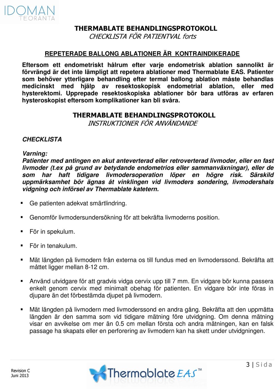 med hysterektomi Upprepade resektoskopiska ablationer bör bara utföras av erfaren hysteroskopist eftersom komplikationer kan bli svåra CHECKLISTA THERMABLATE BEHANDLINGSPROTOKOLL INSTRUKTIONER FÖR