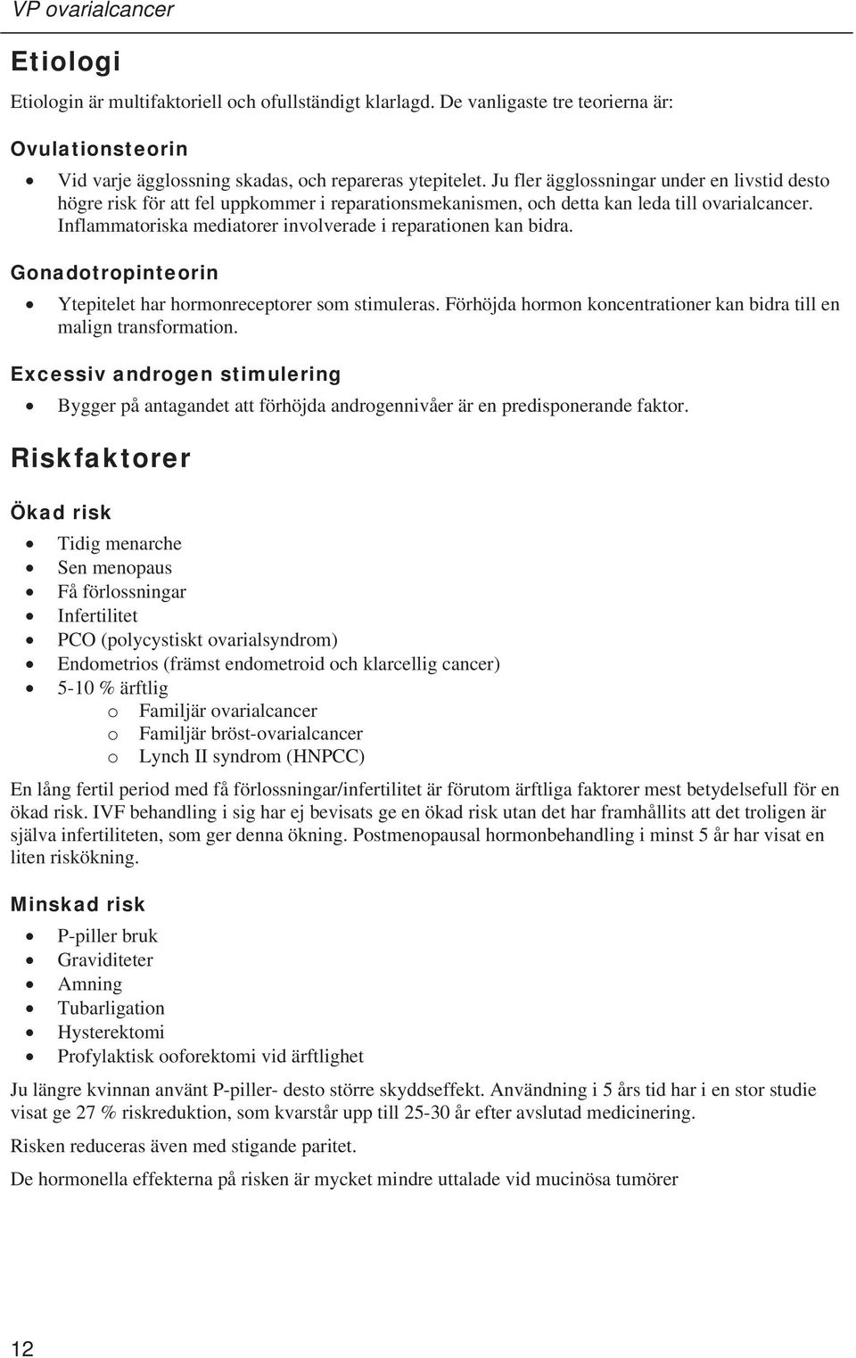 Inflammatoriska mediatorer involverade i reparationen kan bidra. Gonadotropinteorin Ytepitelet har hormonreceptorer som stimuleras.