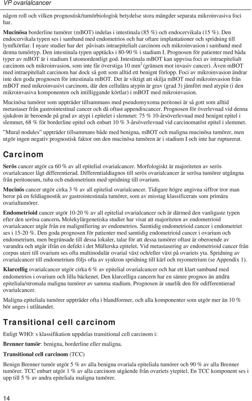 I nyare studier har det påvisats intraepitelialt carcinom och mikroinvasion i samband med denna tumörtyp. Den intestinala typen upptäcks i 80-90 % i stadium I.