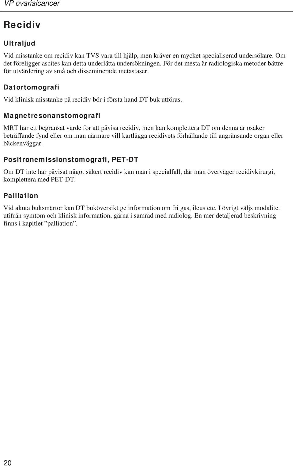 Magnetresonanstomografi MRT har ett begränsat värde för att påvisa recidiv, men kan komplettera DT om denna är osäker beträffande fynd eller om man närmare vill kartlägga recidivets förhållande till