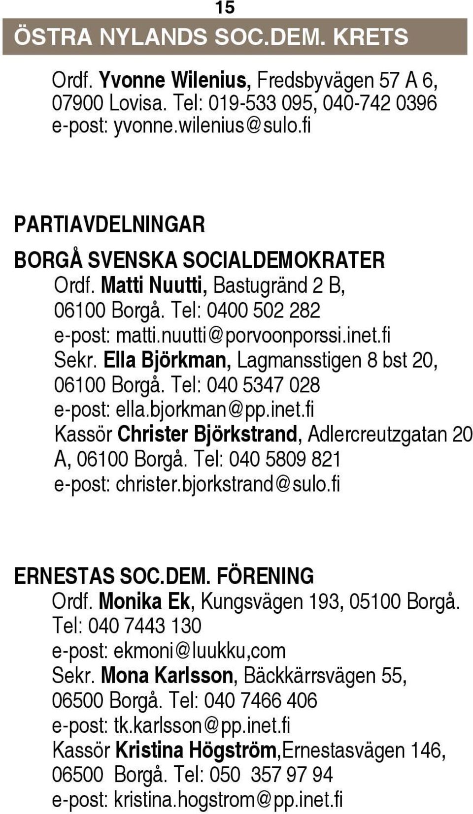 Ella Björkman, Lagmansstigen 8 bst 20, 06100 Borgå. Tel: 040 5347 028 e-post: ella.bjorkman@pp.inet.fi Kassör Christer Björkstrand, Adlercreutzgatan 20 A, 06100 Borgå.