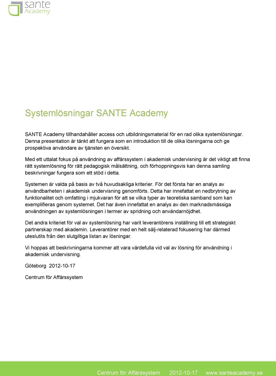 Med ett uttalat fokus på användning av affärssystem i akademisk undervisning är det viktigt att finna rätt systemlösning för rätt pedagogisk målsättning, och förhoppningsvis kan denna samling