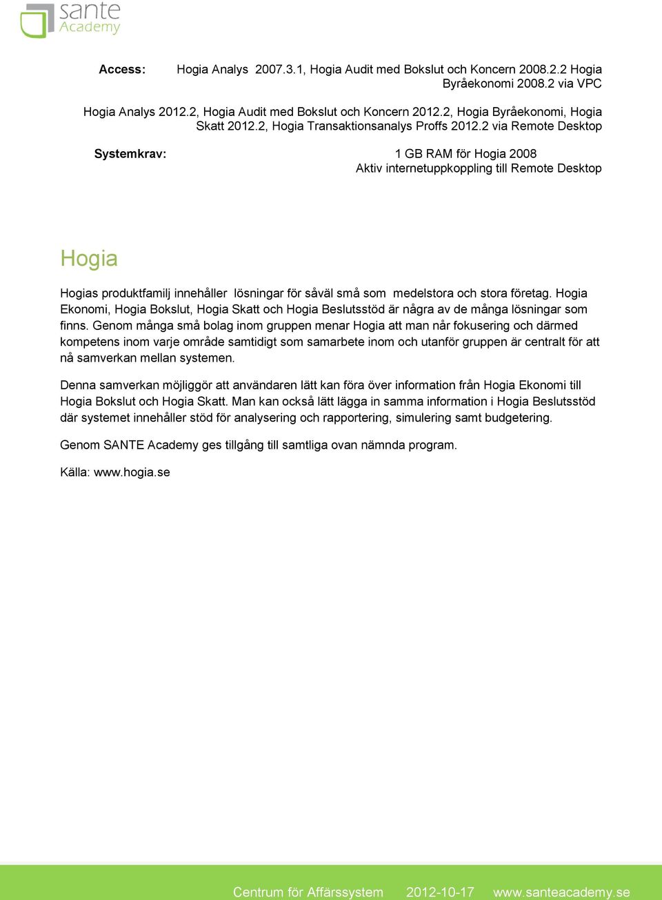 2 via Remote Desktop Systemkrav: 1 GB RAM för Hogia 2008 Aktiv internetuppkoppling till Remote Desktop Hogia Hogias produktfamilj innehåller lösningar för såväl små som medelstora och stora företag.