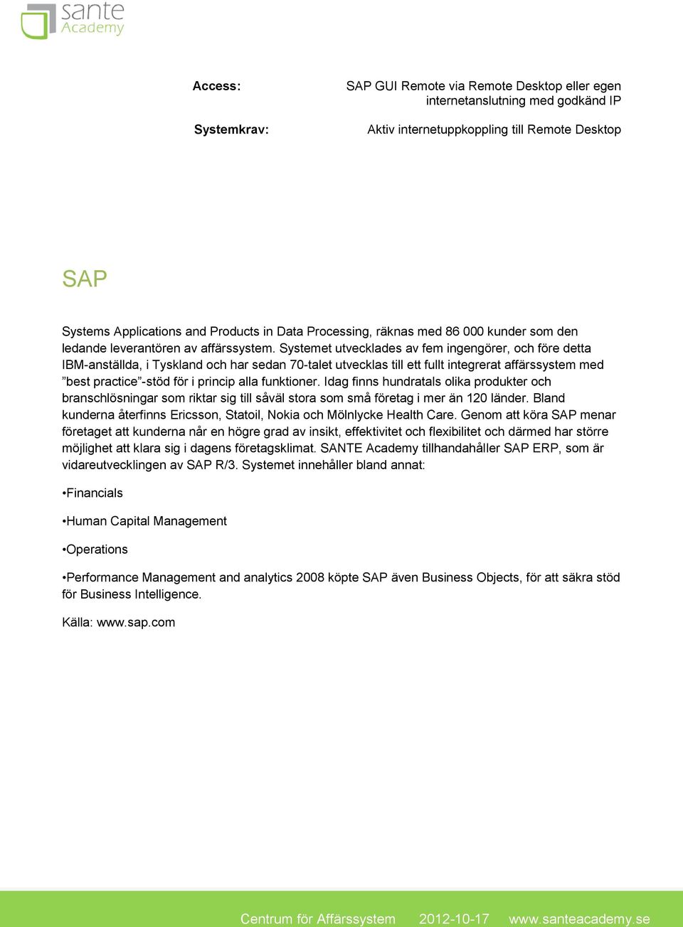 Systemet utvecklades av fem ingengörer, och före detta IBM-anställda, i Tyskland och har sedan 70-talet utvecklas till ett fullt integrerat affärssystem med best practice -stöd för i princip alla