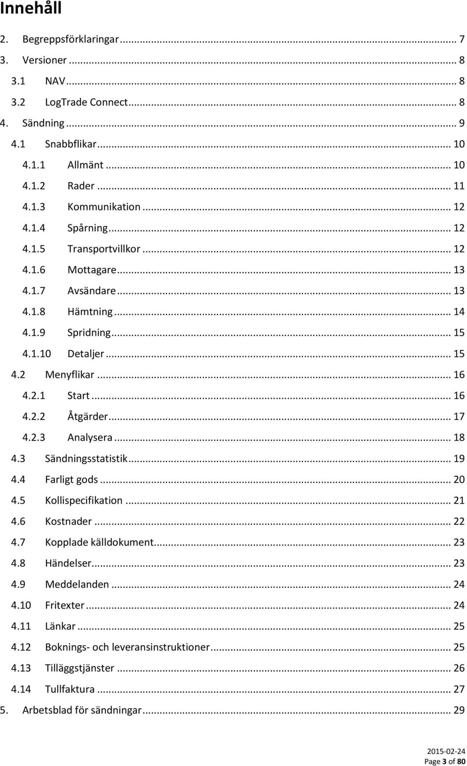 .. 17 4.2.3 Analysera... 18 4.3 Sändningsstatistik... 19 4.4 Farligt gods... 20 4.5 Kollispecifikation... 21 4.6 Kostnader... 22 4.7 Kopplade källdokument... 23 4.8 Händelser... 23 4.9 Meddelanden.