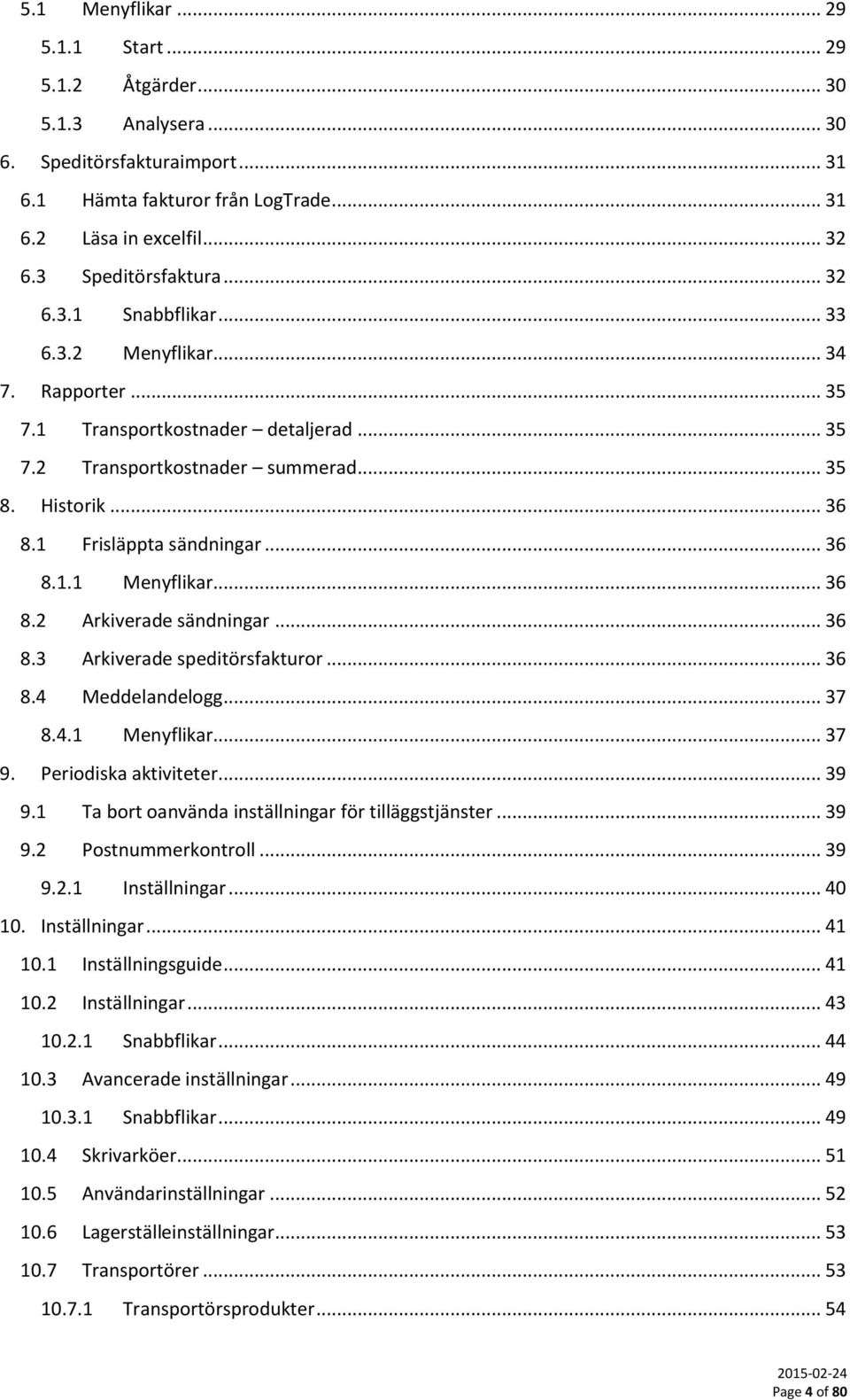 1 Frisläppta sändningar... 36 8.1.1 Menyflikar... 36 8.2 Arkiverade sändningar... 36 8.3 Arkiverade speditörsfakturor... 36 8.4 Meddelandelogg... 37 8.4.1 Menyflikar... 37 9. Periodiska aktiviteter.