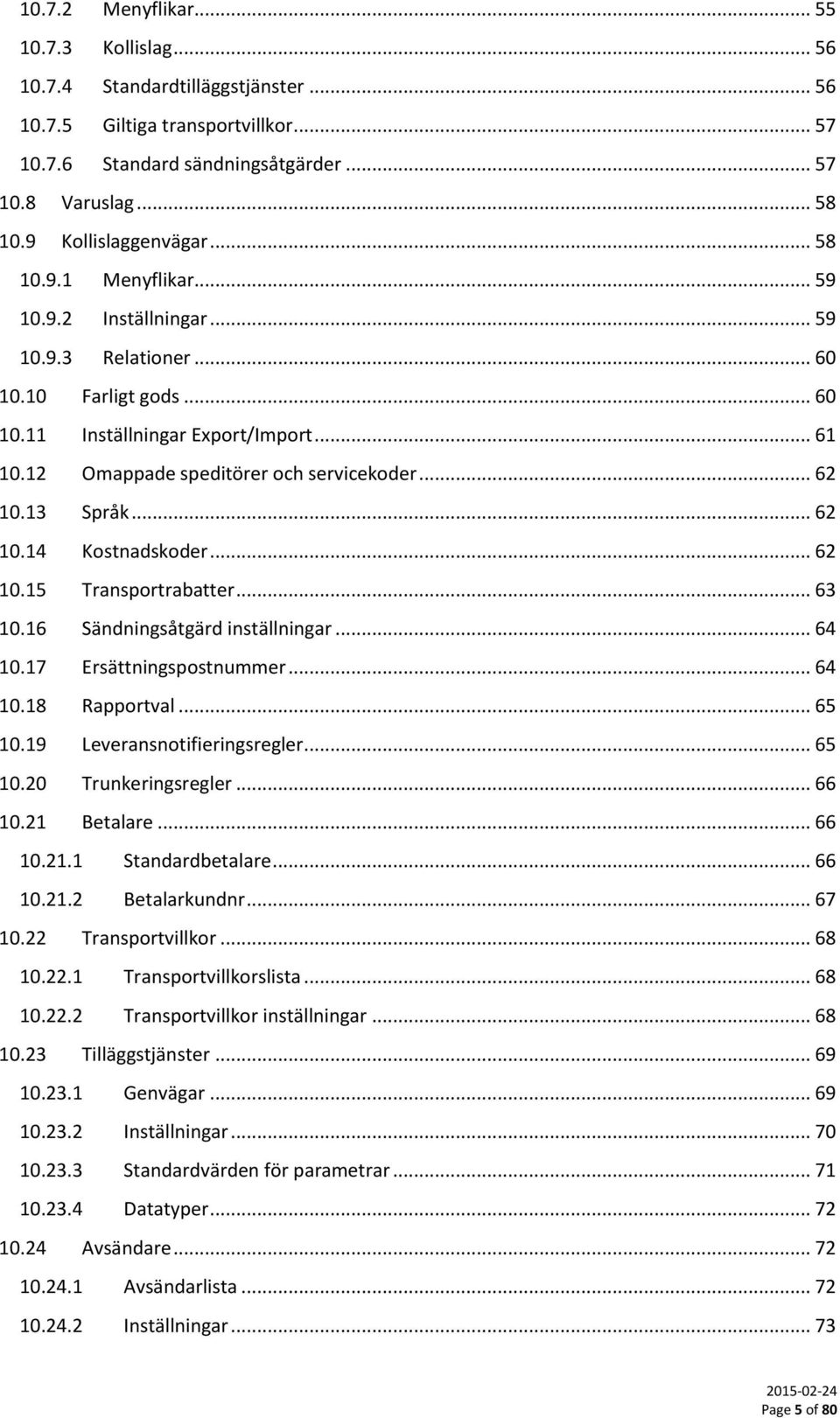 12 Omappade speditörer och servicekoder... 62 10.13 Språk... 62 10.14 Kostnadskoder... 62 10.15 Transportrabatter... 63 10.16 Sändningsåtgärd inställningar... 64 10.17 Ersättningspostnummer... 64 10.18 Rapportval.