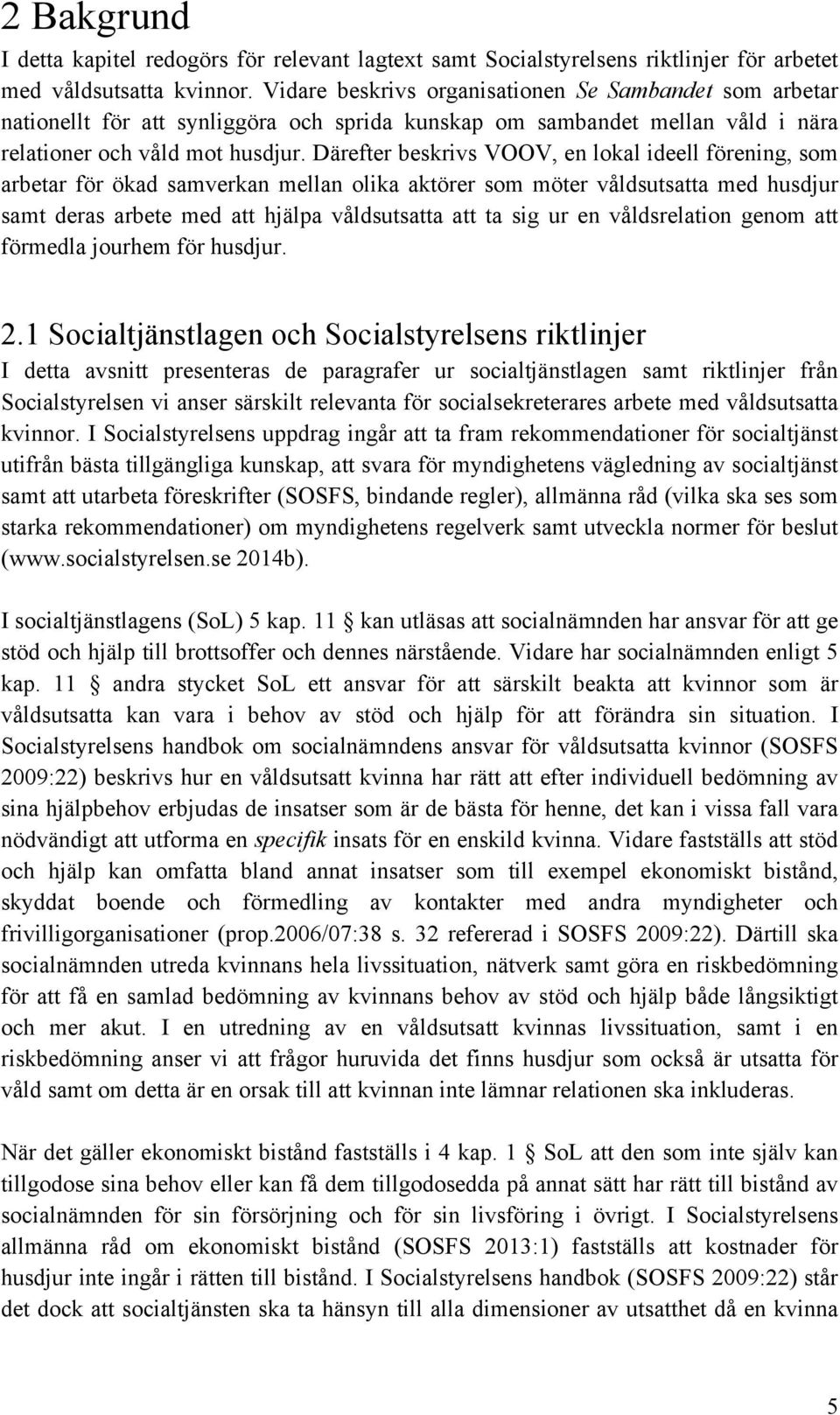 Därefter beskrivs VOOV, en lokal ideell förening, som arbetar för ökad samverkan mellan olika aktörer som möter våldsutsatta med husdjur samt deras arbete med att hjälpa våldsutsatta att ta sig ur en