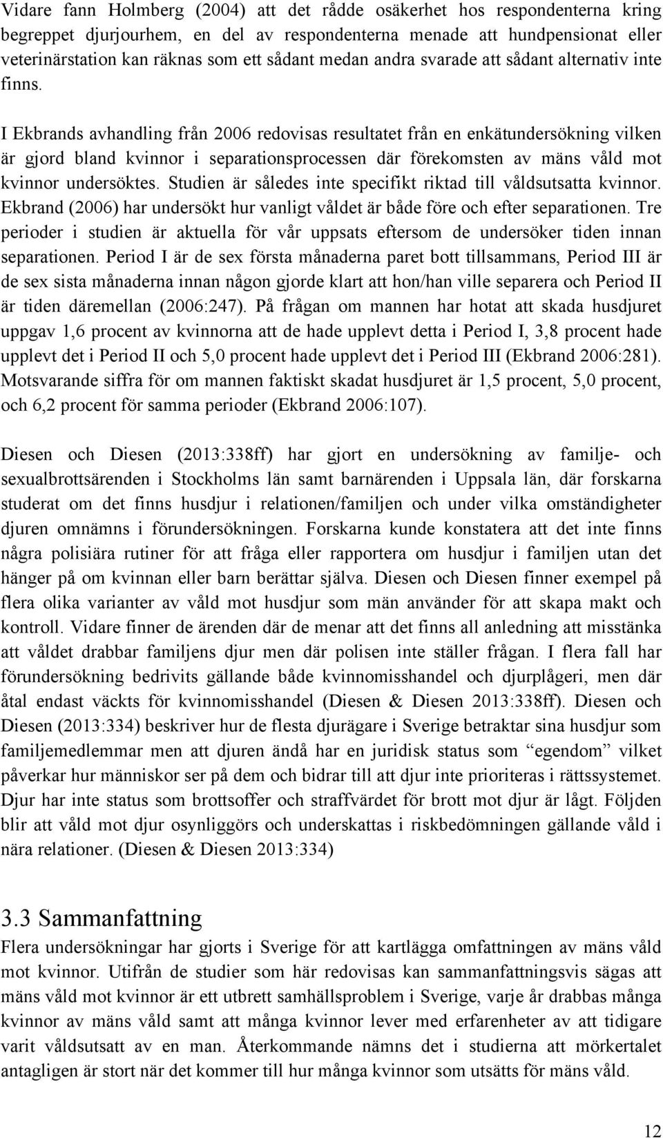 I Ekbrands avhandling från 2006 redovisas resultatet från en enkätundersökning vilken är gjord bland kvinnor i separationsprocessen där förekomsten av mäns våld mot kvinnor undersöktes.