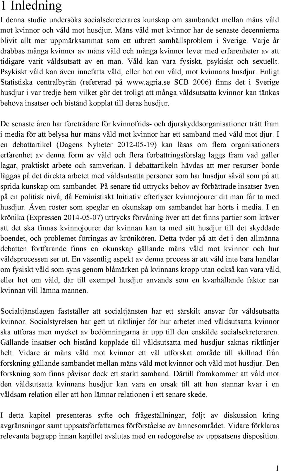 Varje år drabbas många kvinnor av mäns våld och många kvinnor lever med erfarenheter av att tidigare varit våldsutsatt av en man. Våld kan vara fysiskt, psykiskt och sexuellt.