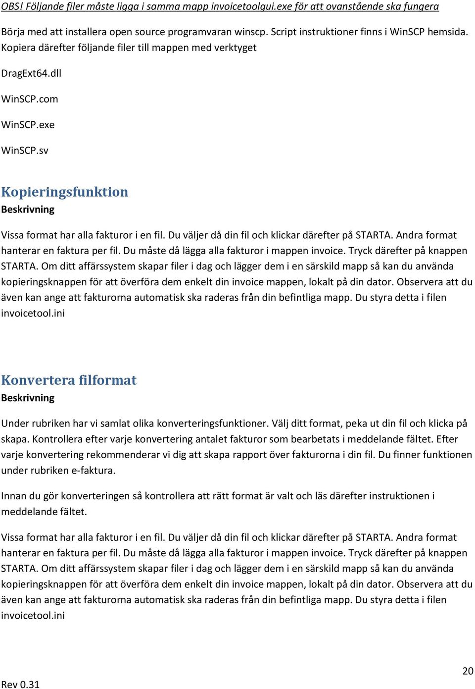 Du väljer då din fil och klickar därefter på STARTA. Andra format hanterar en faktura per fil. Du måste då lägga alla fakturor i mappen invoice. Tryck därefter på knappen STARTA.