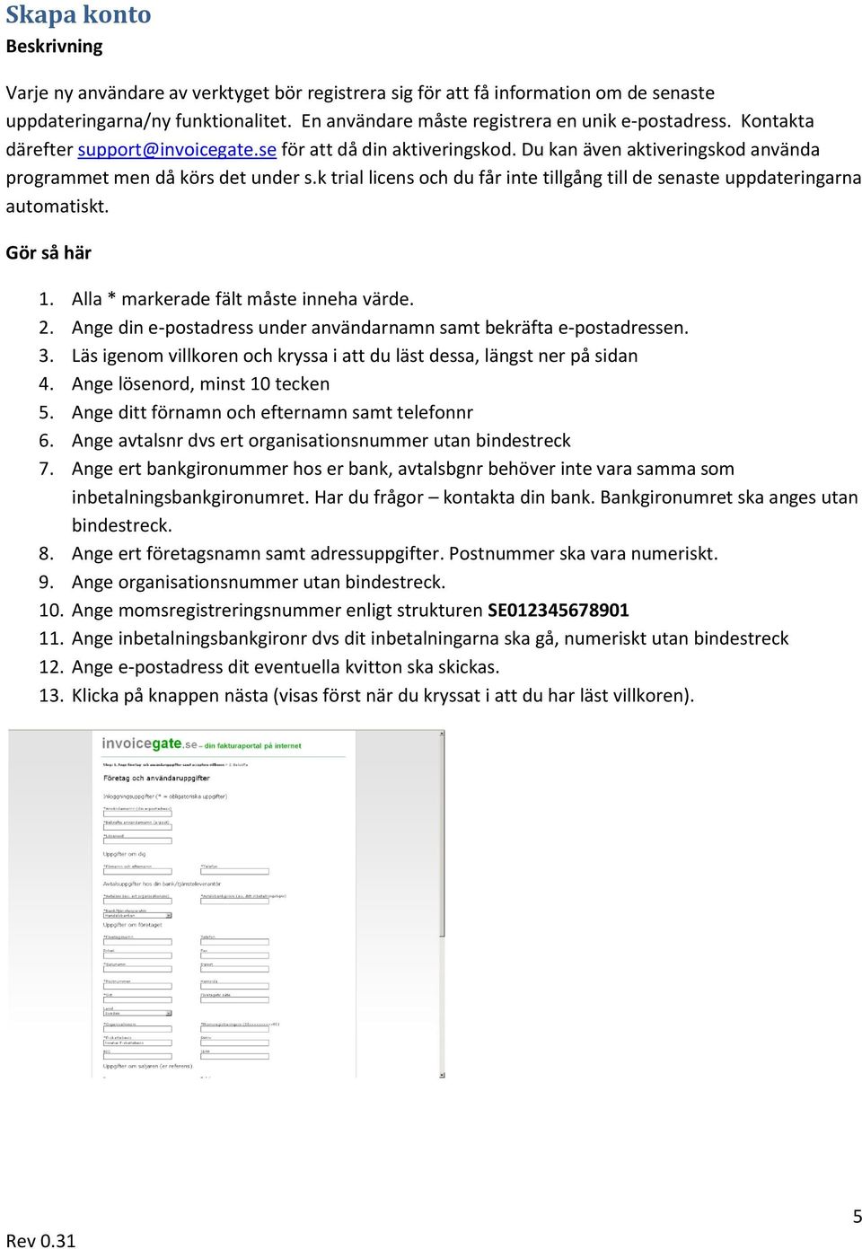 k trial licens och du får inte tillgång till de senaste uppdateringarna automatiskt. 1. Alla * markerade fält måste inneha värde. 2.