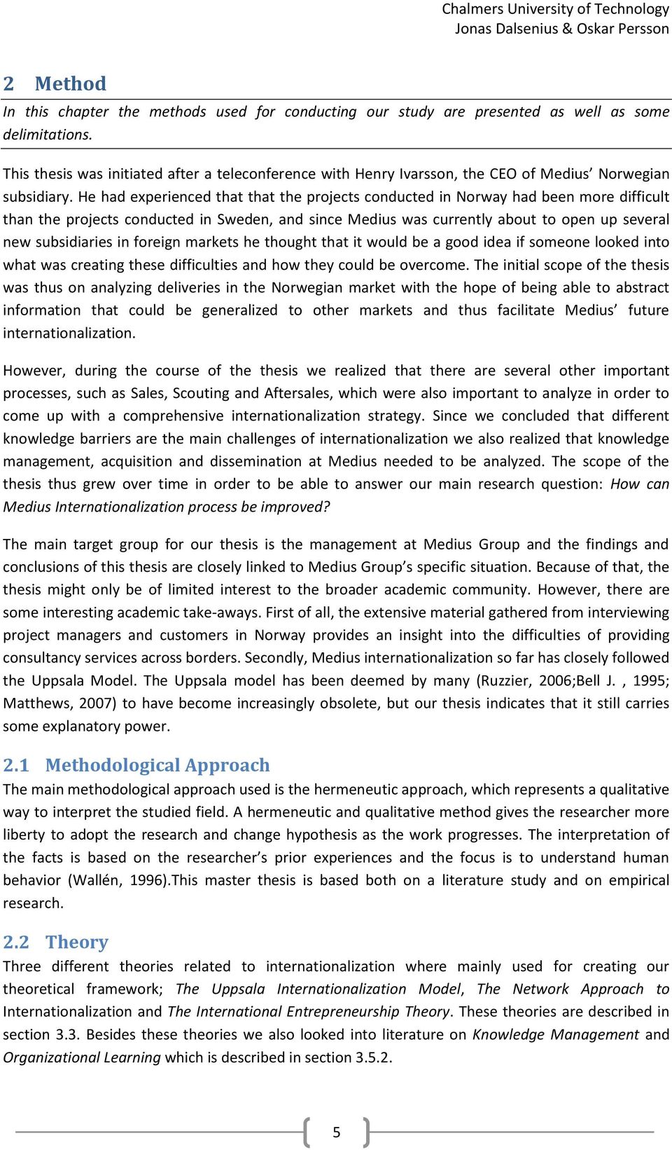 He had experienced that that the projects conducted in Norway had been more difficult than the projects conducted in Sweden, and since Medius was currently about to open up several new subsidiaries