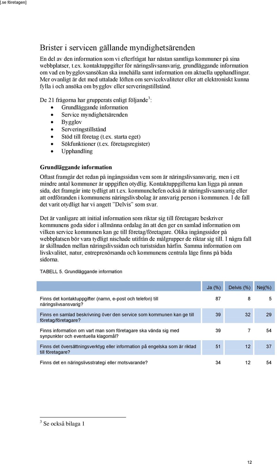 Mer ovanligt är det med uttalade löften om servicekvaliteter eller att elektroniskt kunna fylla i och ansöka om bygglov eller serveringstillstånd.