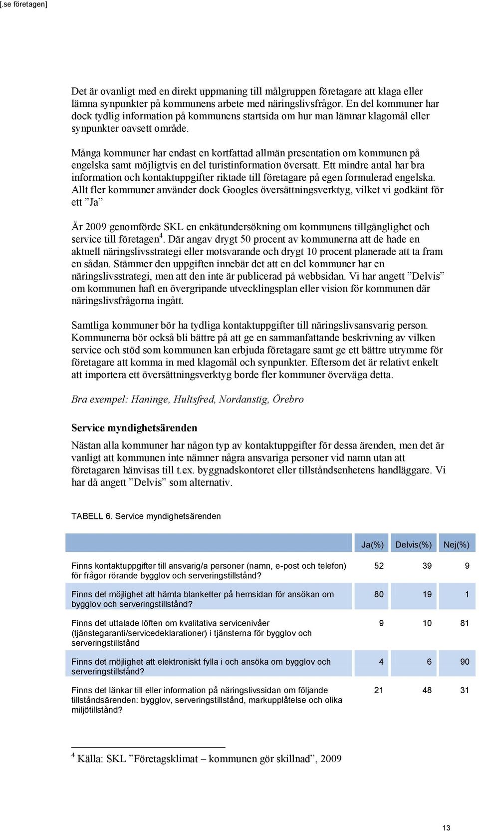 Många kommuner har endast en kortfattad allmän presentation om kommunen på engelska samt möjligtvis en del turistinformation översatt.