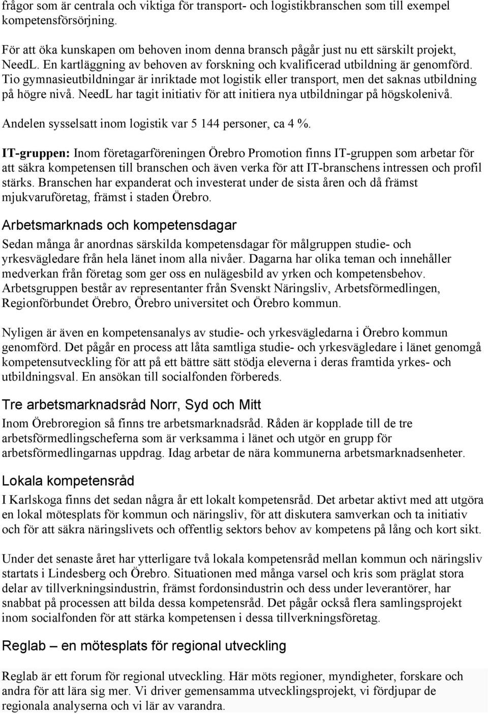 Tio gymnasieutbildningar är inriktade mot logistik eller transport, men det saknas utbildning på högre nivå. NeedL har tagit initiativ för att initiera nya utbildningar på högskolenivå.