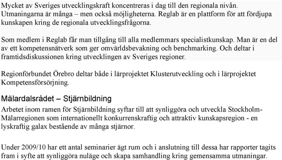 Man är en del av ett kompetensnätverk som ger omvärldsbevakning och benchmarking. Och deltar i framtidsdiskussionen kring utvecklingen av Sveriges regioner.