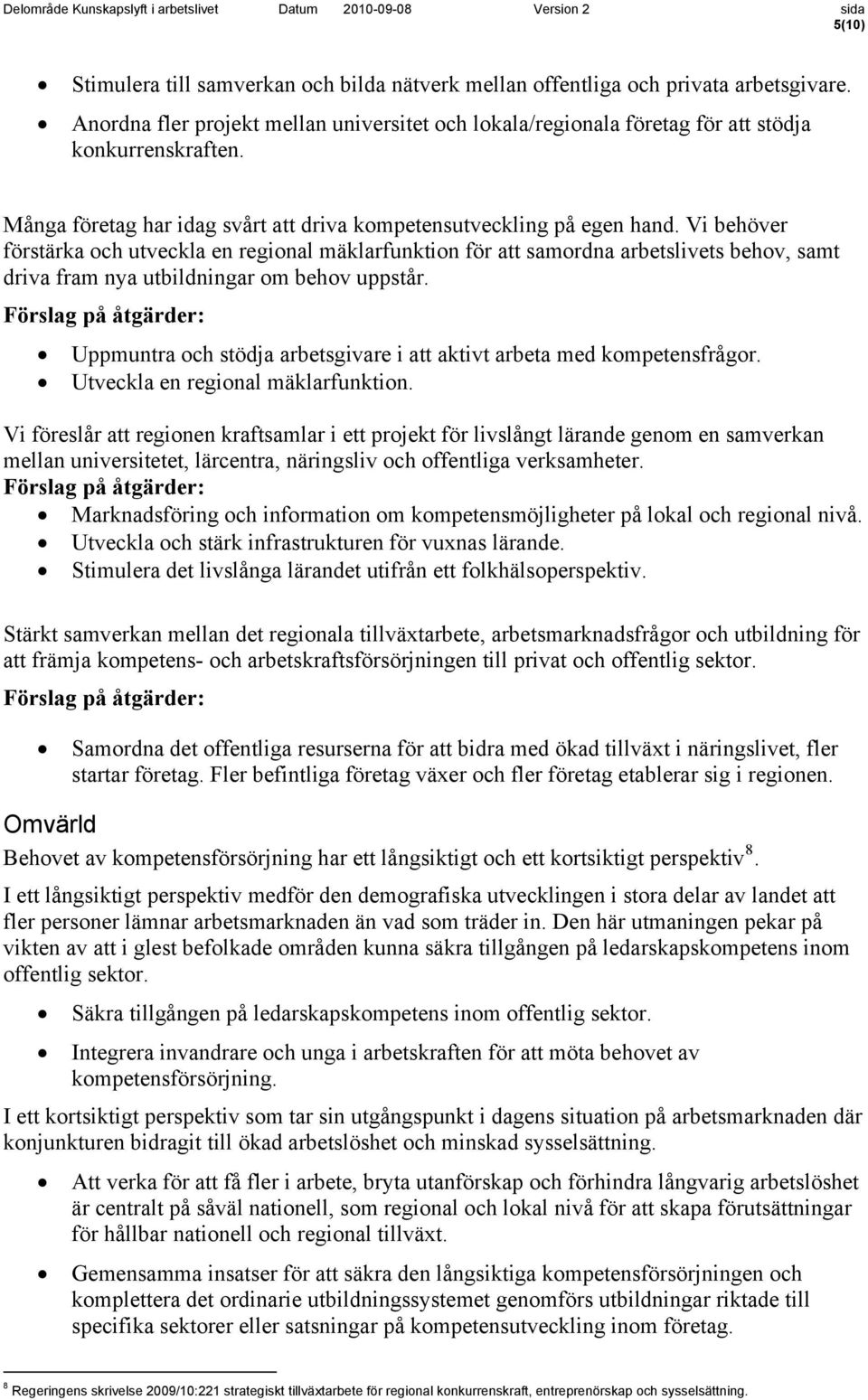 Vi behöver förstärka och utveckla en regional mäklarfunktion för att samordna arbetslivets behov, samt driva fram nya utbildningar om behov uppstår.