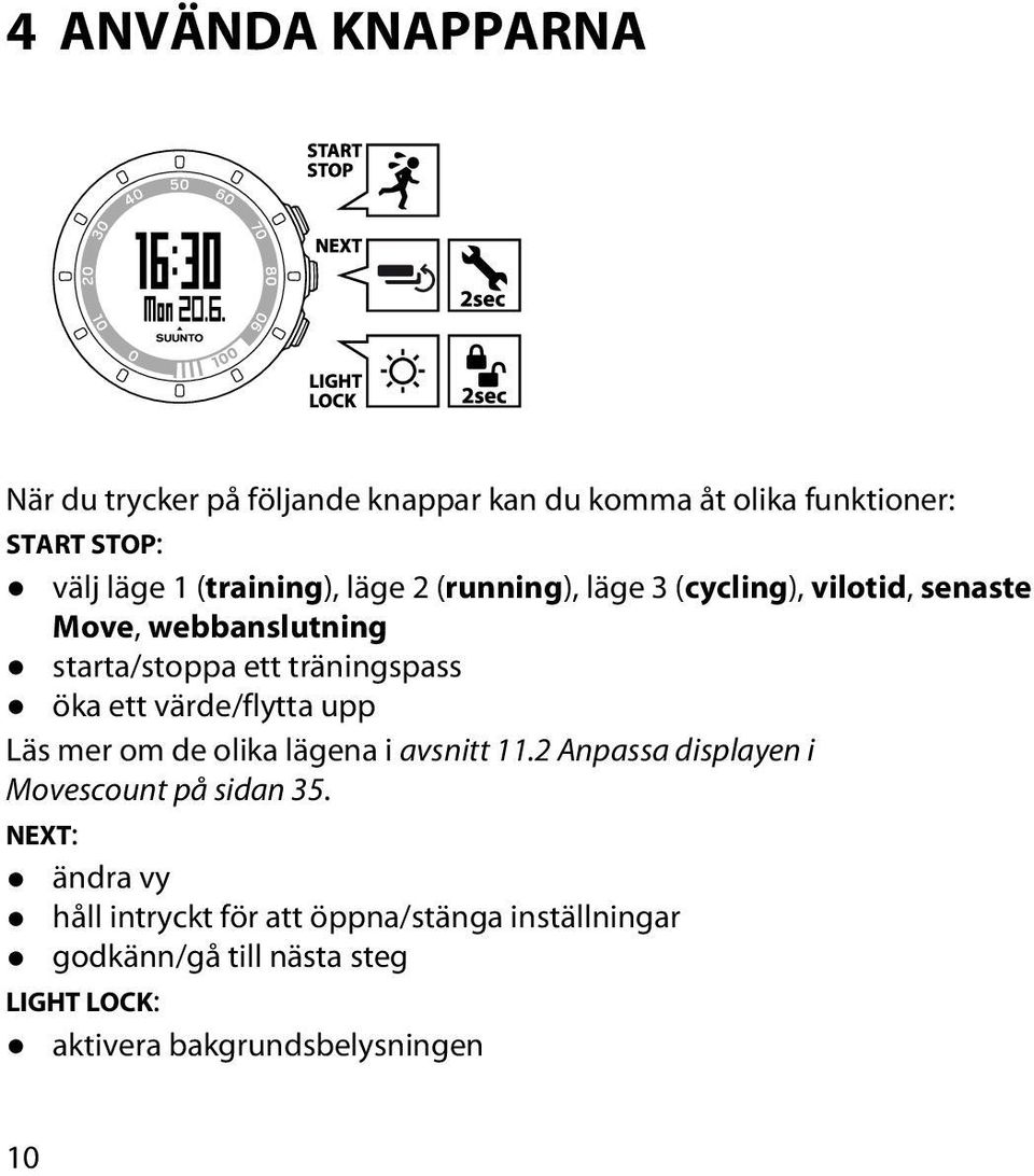 öka ett värde/flytta upp Läs mer om de olika lägena i avsnitt 11.2 Anpassa displayen i Movescount på sidan 35.