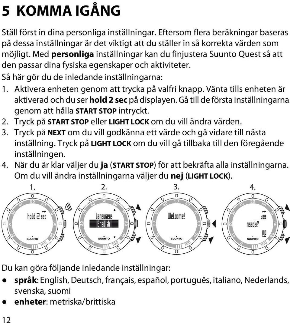 Aktivera enheten genom att trycka på valfri knapp. Vänta tills enheten är aktiverad och du ser hold 2 sec på displayen. Gå till de första inställningarna genom att hålla START STOP intryckt. 2. Tryck på START STOP eller LIGHT LOCK om du vill ändra värden.