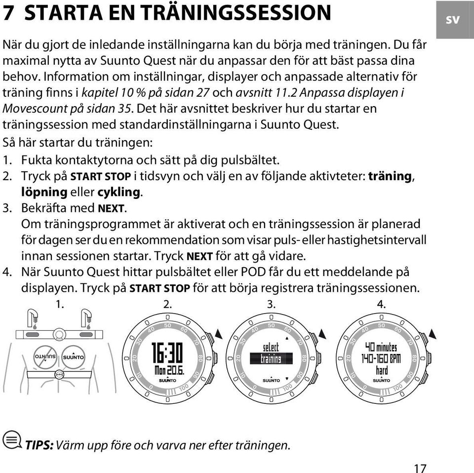 Det här avsnittet beskriver hur du startar en träningssession med standardinställningarna i Suunto Quest. Så här startar du träningen: 1. Fukta kontaktytorna och sätt på dig pulsbältet. 2.