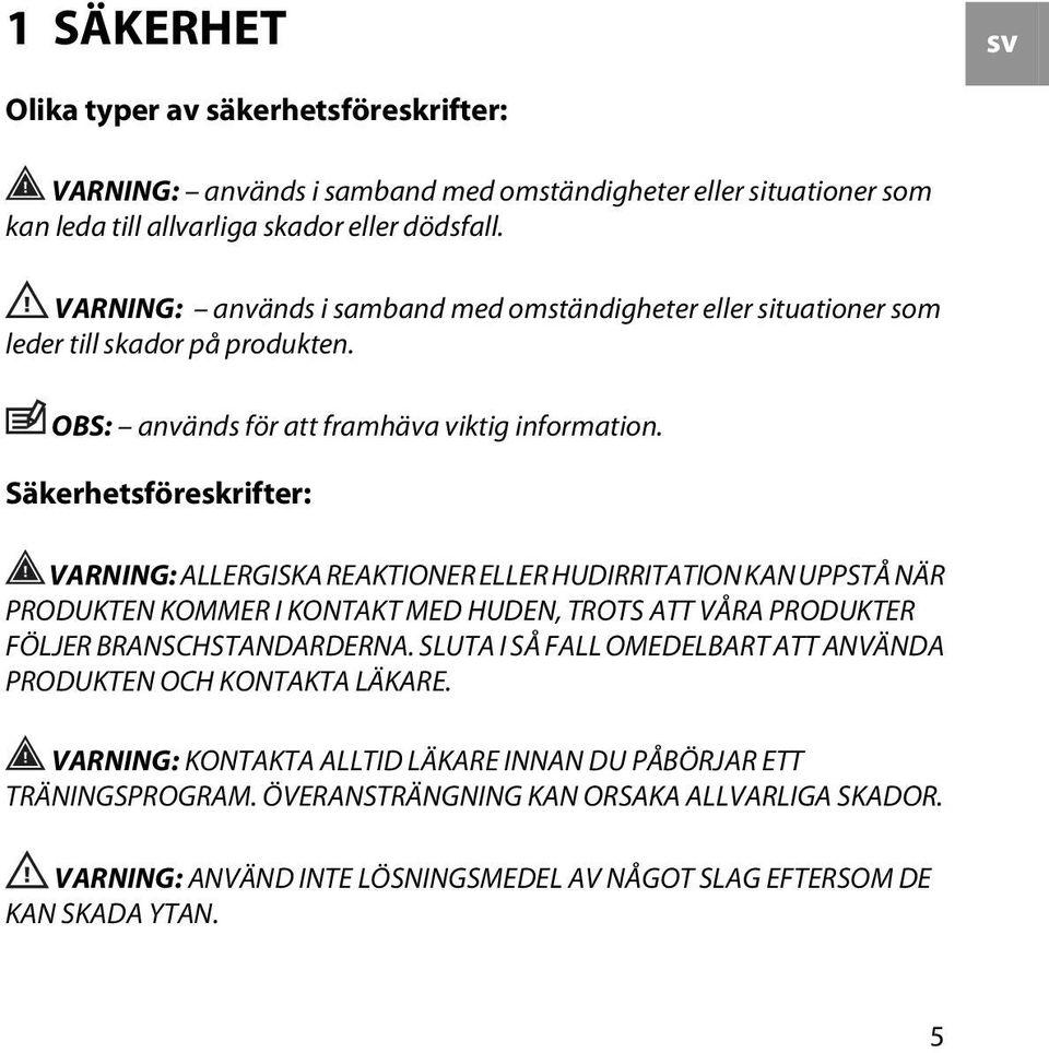 Säkerhetsföreskrifter: VARNING: ALLERGISKA REAKTIONER ELLER HUDIRRITATION KAN UPPSTÅ NÄR PRODUKTEN KOMMER I KONTAKT MED HUDEN, TROTS ATT VÅRA PRODUKTER FÖLJER BRANSCHSTANDARDERNA.