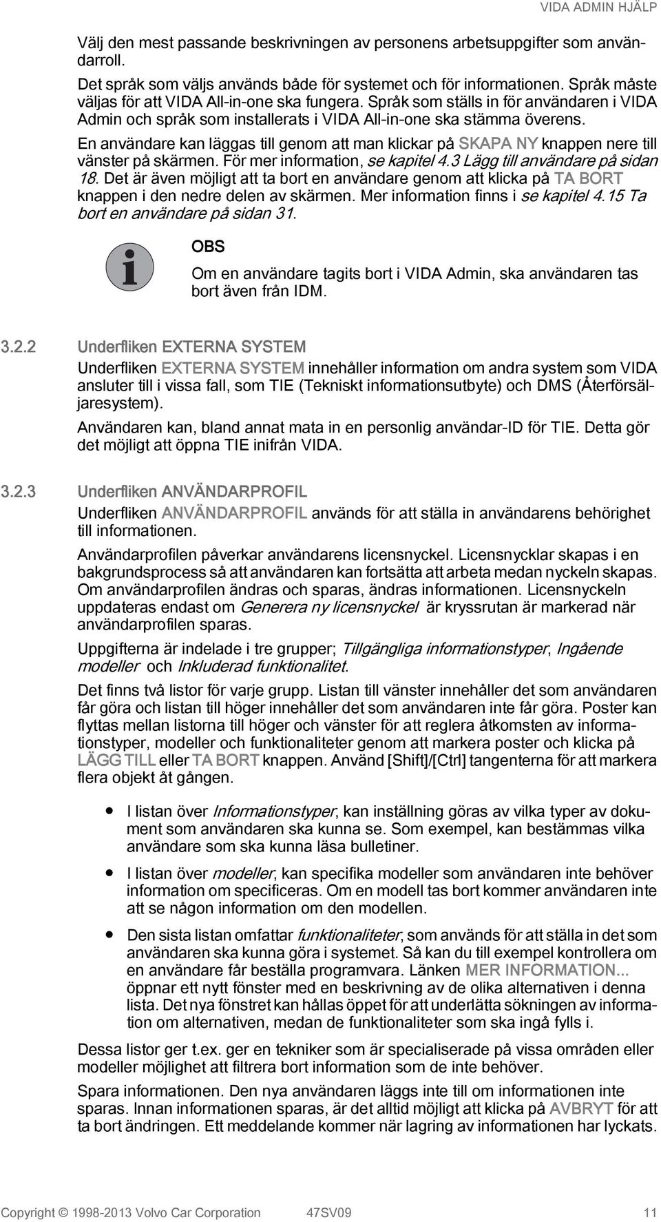 En användare kan läggas till genom att man klickar på SKAPA NY knappen nere till vänster på skärmen. För mer information, se kapitel 4.3 Lägg till användare på sidan 18.