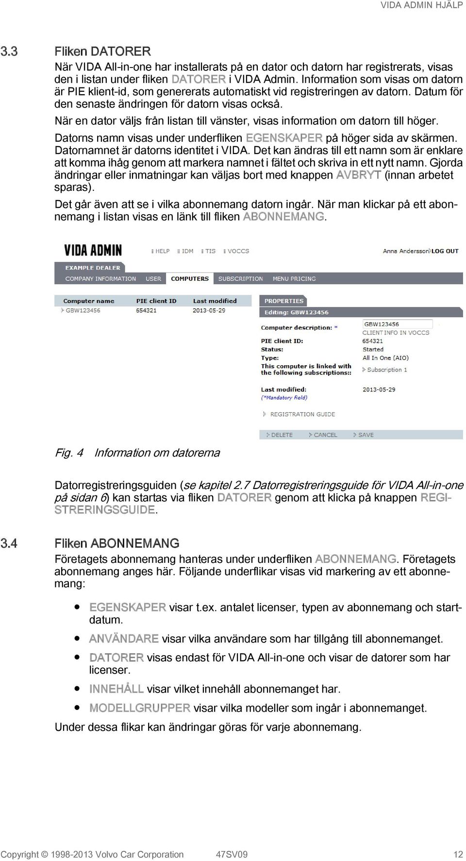 När en dator väljs från listan till vänster, visas information om datorn till höger. Datorns namn visas under underfliken EGENSKAPER på höger sida av skärmen. Datornamnet är datorns identitet i VIDA.