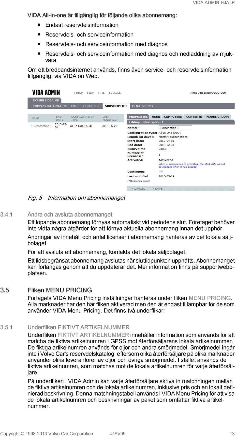 5 Information om abonnemanget 3.4.1 Ändra och avsluta abonnemanget Ett löpande abonnemang förnyas automatiskt vid periodens slut.