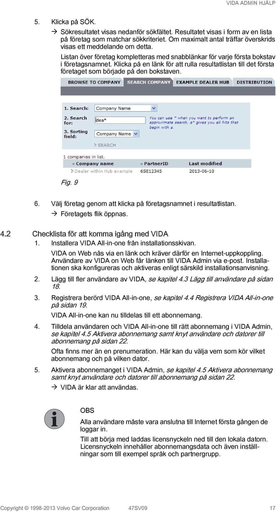 9 6. Välj företag genom att klicka på företagsnamnet i resultatlistan. à Företagets flik öppnas. 4.2 Checklista för att komma igång med VIDA 1. Installera VIDA All-in-one från installationsskivan.