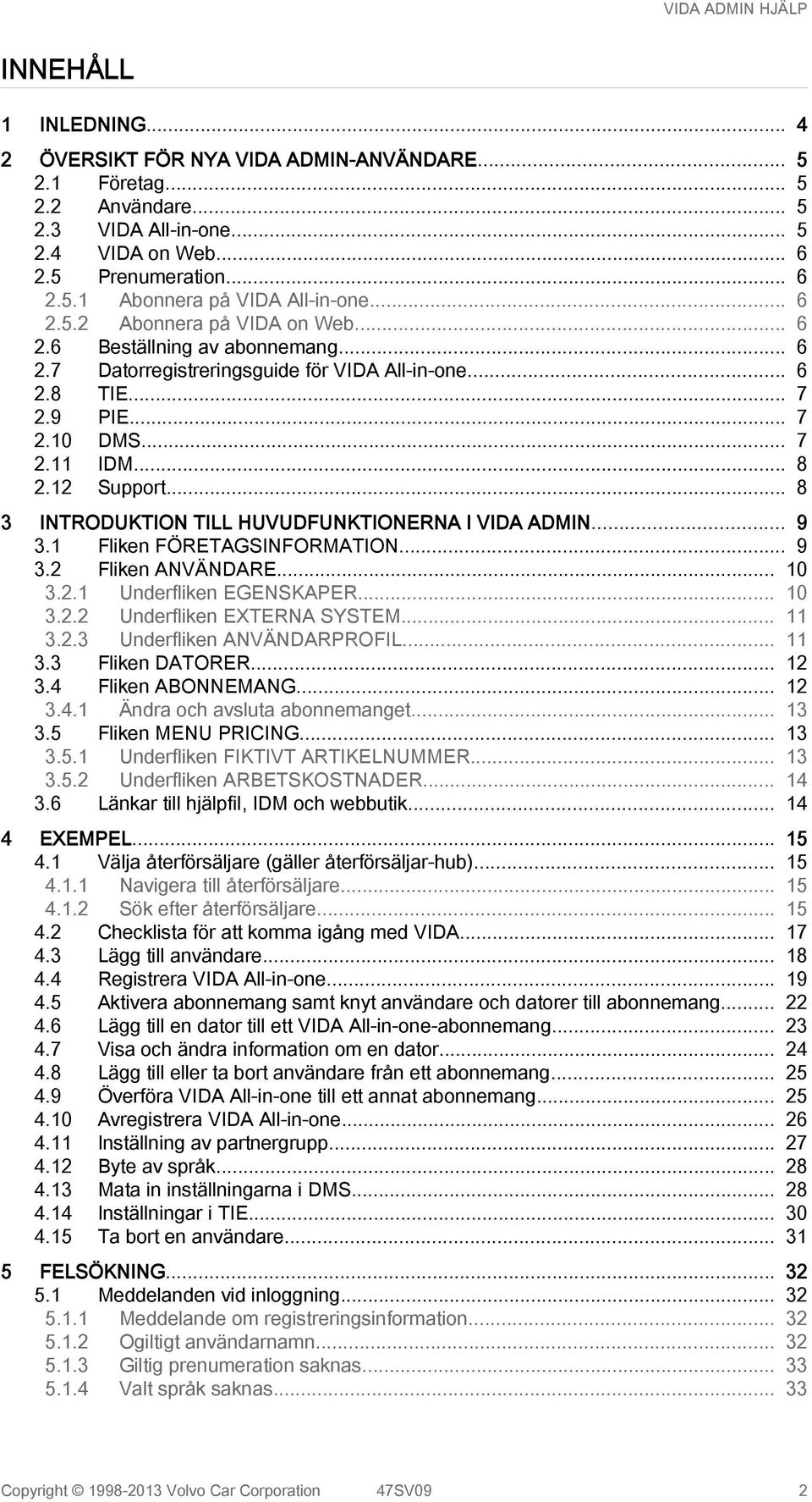 .. 8 3 INTRODUKTION TILL HUVUDFUNKTIONERNA I VIDA ADMIN... 9 3.1 Fliken FÖRETAGSINFORMATION... 9 3.2 Fliken ANVÄNDARE... 10 3.2.1 Underfliken EGENSKAPER... 10 3.2.2 Underfliken EXTERNA SYSTEM... 11 3.