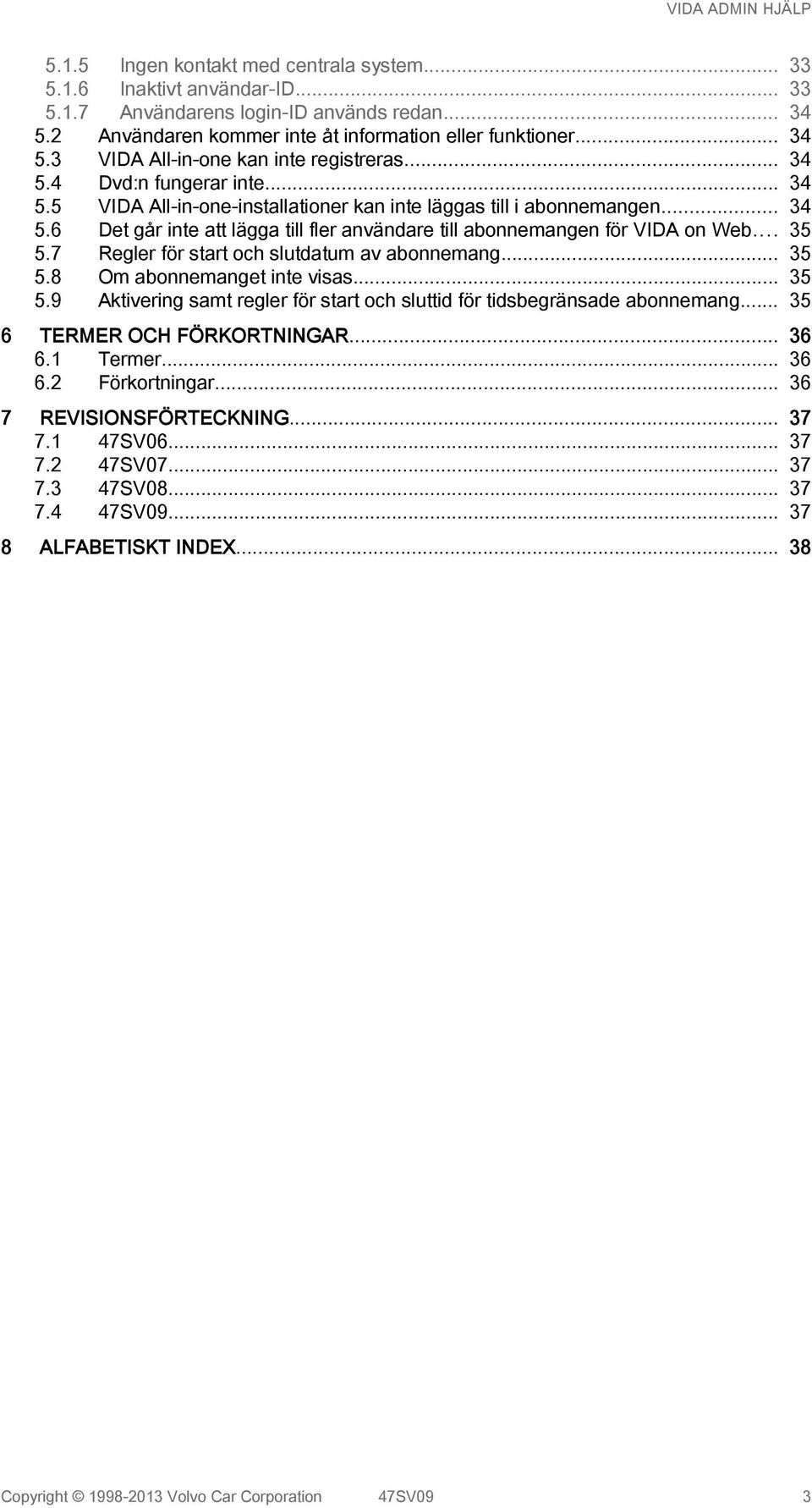 7 Regler för start och slutdatum av abonnemang... 35 5.8 Om abonnemanget inte visas... 35 5.9 Aktivering samt regler för start och sluttid för tidsbegränsade abonnemang... 35 6 TERMER OCH FÖRKORTNINGAR.