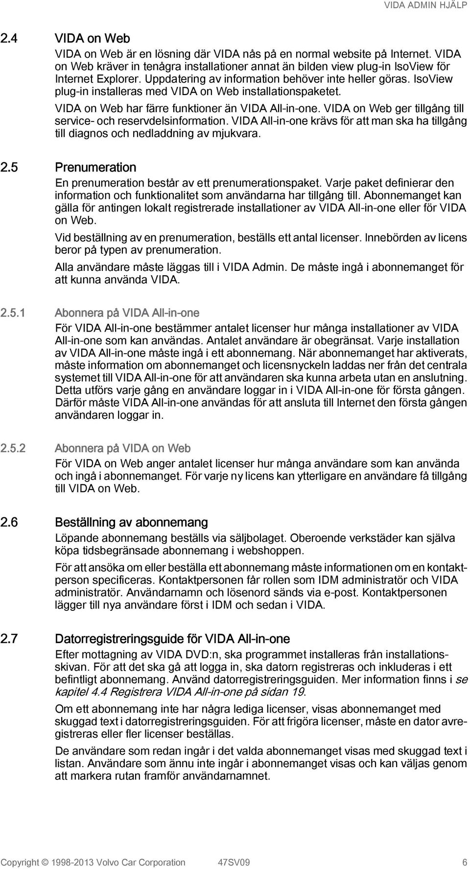 VIDA on Web ger tillgång till service- och reservdelsinformation. VIDA All-in-one krävs för att man ska ha tillgång till diagnos och nedladdning av mjukvara. 2.