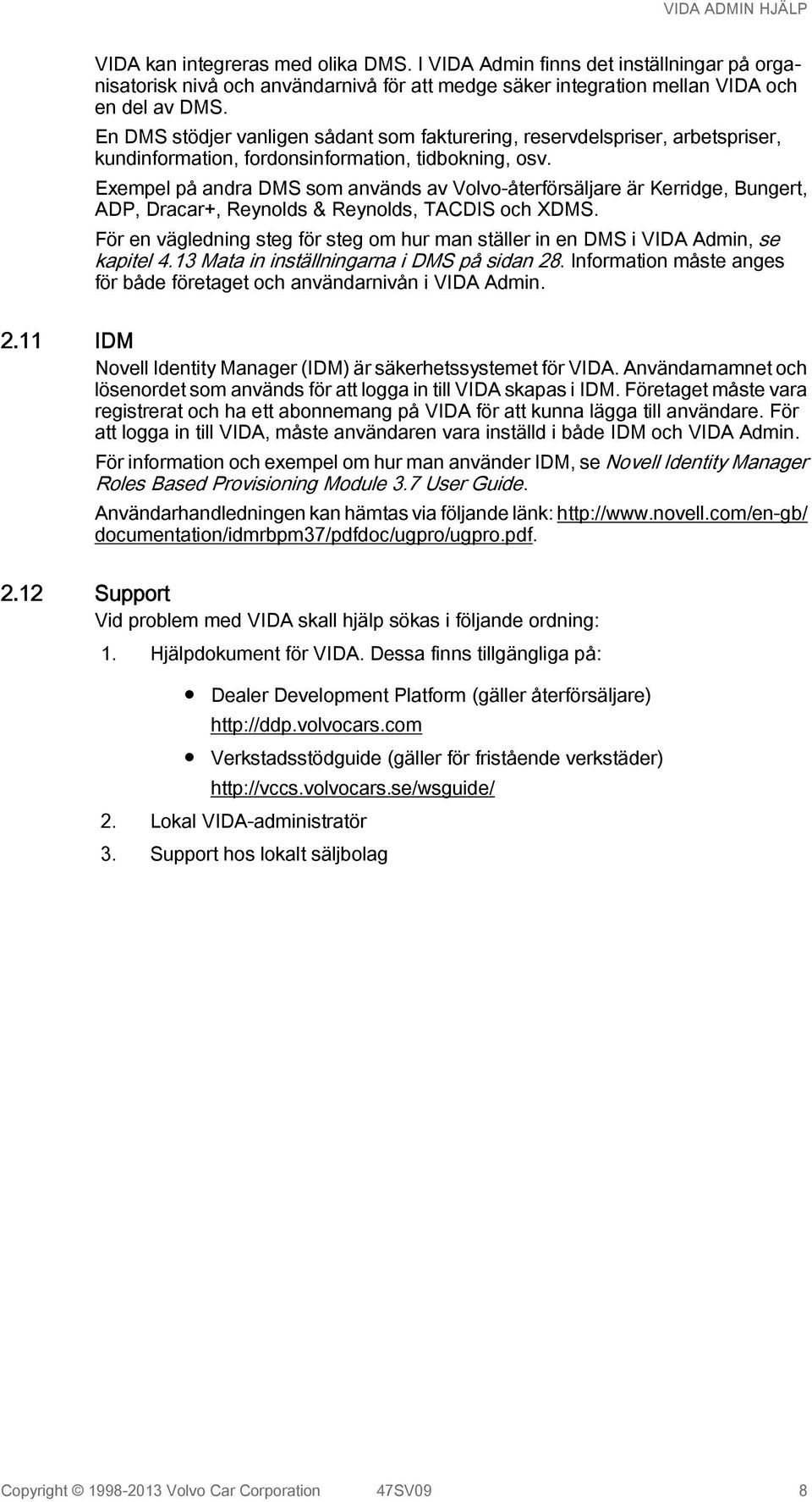 Exempel på andra DMS som används av Volvo-återförsäljare är Kerridge, Bungert, ADP, Dracar+, Reynolds & Reynolds, TACDIS och XDMS.