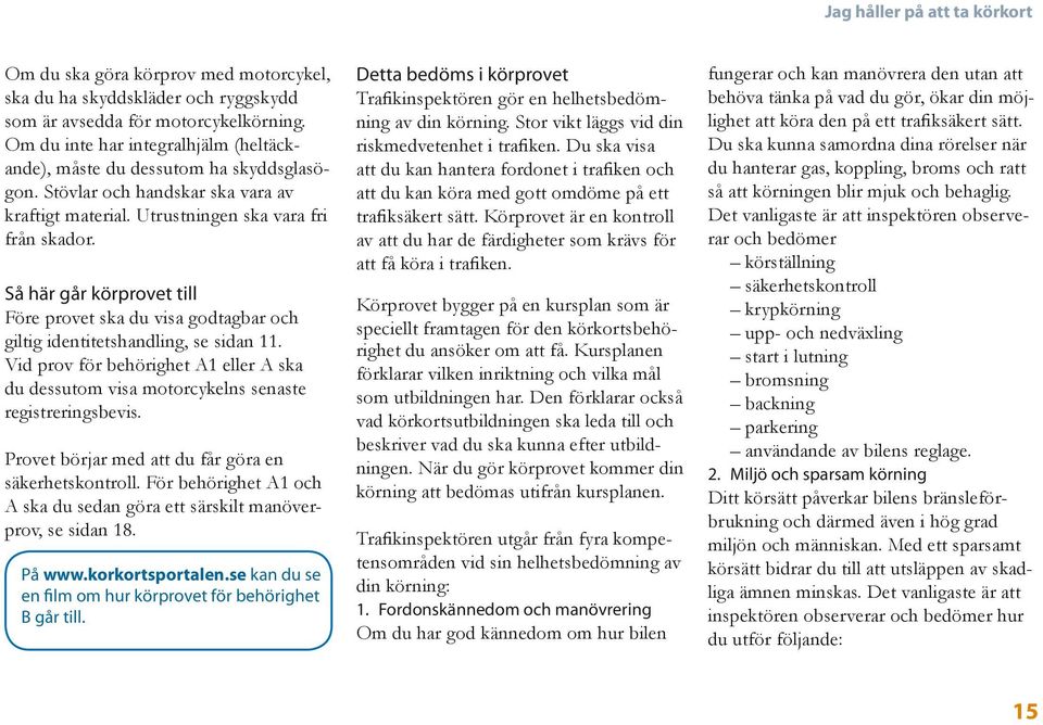 Så här går körprovet till Före provet ska du visa godtagbar och giltig identitetshandling, se sidan 11. Vid prov för behörighet A1 eller A ska du dessutom visa motorcykelns senaste registreringsbevis.