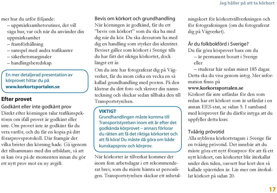 se Efter provet Godkänt eller inte godkänt prov Direkt efter körningen talar trafikinspektören om ifall provet är godkänt eller inte.