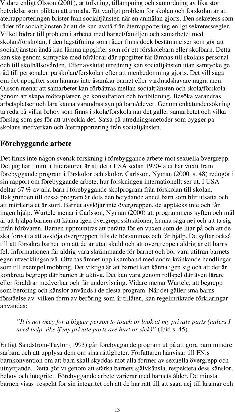 Den sekretess som råder för socialtjänsten är att de kan avstå från återrapportering enligt sekretessregler.