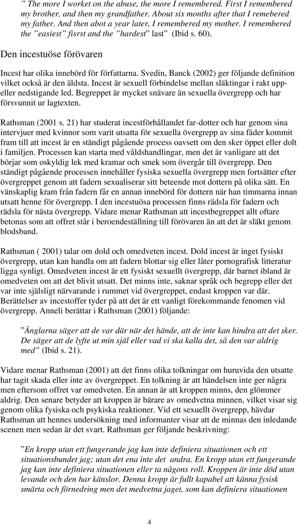 Svedin, Banck (2002) ger följande definition vilket också är den äldsta. Incest är sexuell förbindelse mellan släktingar i rakt uppeller nedstigande led.