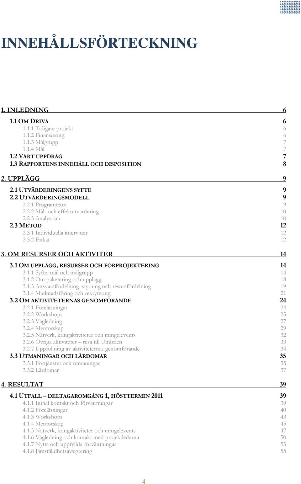 OM RESURSER OCH AKTIVITER 14 3.1 OM UPPLÄGG, RESURSER OCH FÖRPROJEKTERING 14 3.1.1 Syfte, mål och målgrupp 14 3.1.2 Om paketering och upplägg 18 3.1.3 Ansvarsfördelning, styrning och resursfördelning 19 3.