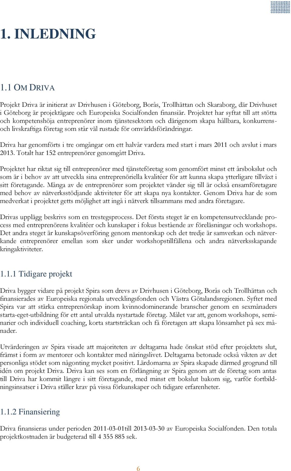 Driva har genomförts i tre omgångar om ett halvår vardera med start i mars 2011 och avslut i mars 2013. Totalt har 152 entreprenörer genomgått Driva.