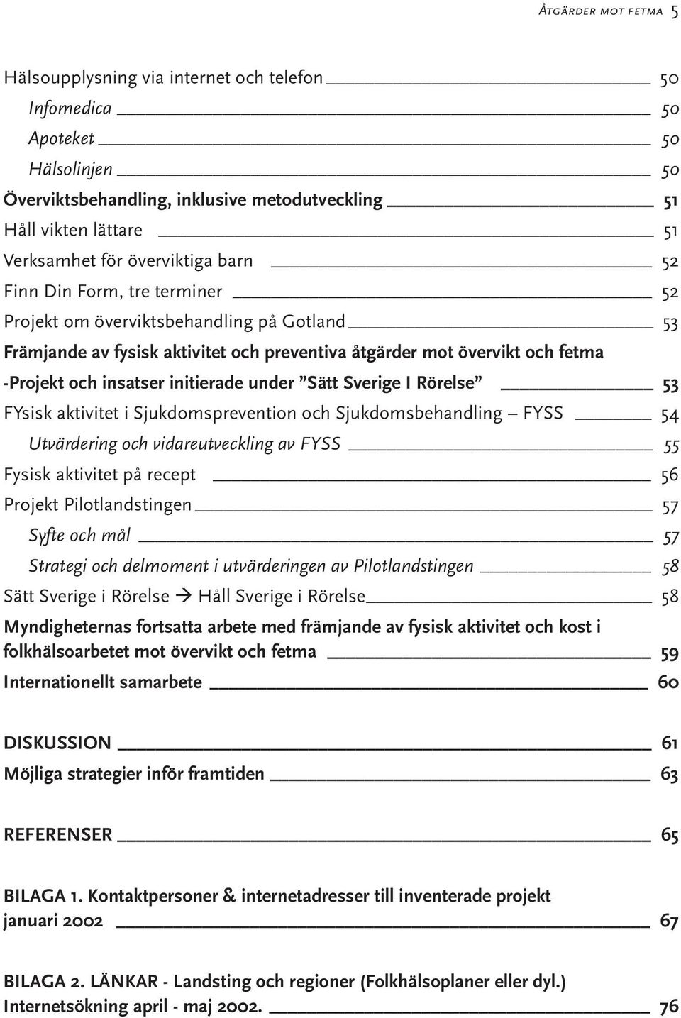 initierade under Sätt Sverige I Rörelse 53 FYsisk aktivitet i Sjukdomsprevention och Sjukdomsbehandling FYSS 54 Utvärdering och vidareutveckling av FYSS 55 Fysisk aktivitet på recept 56 Projekt