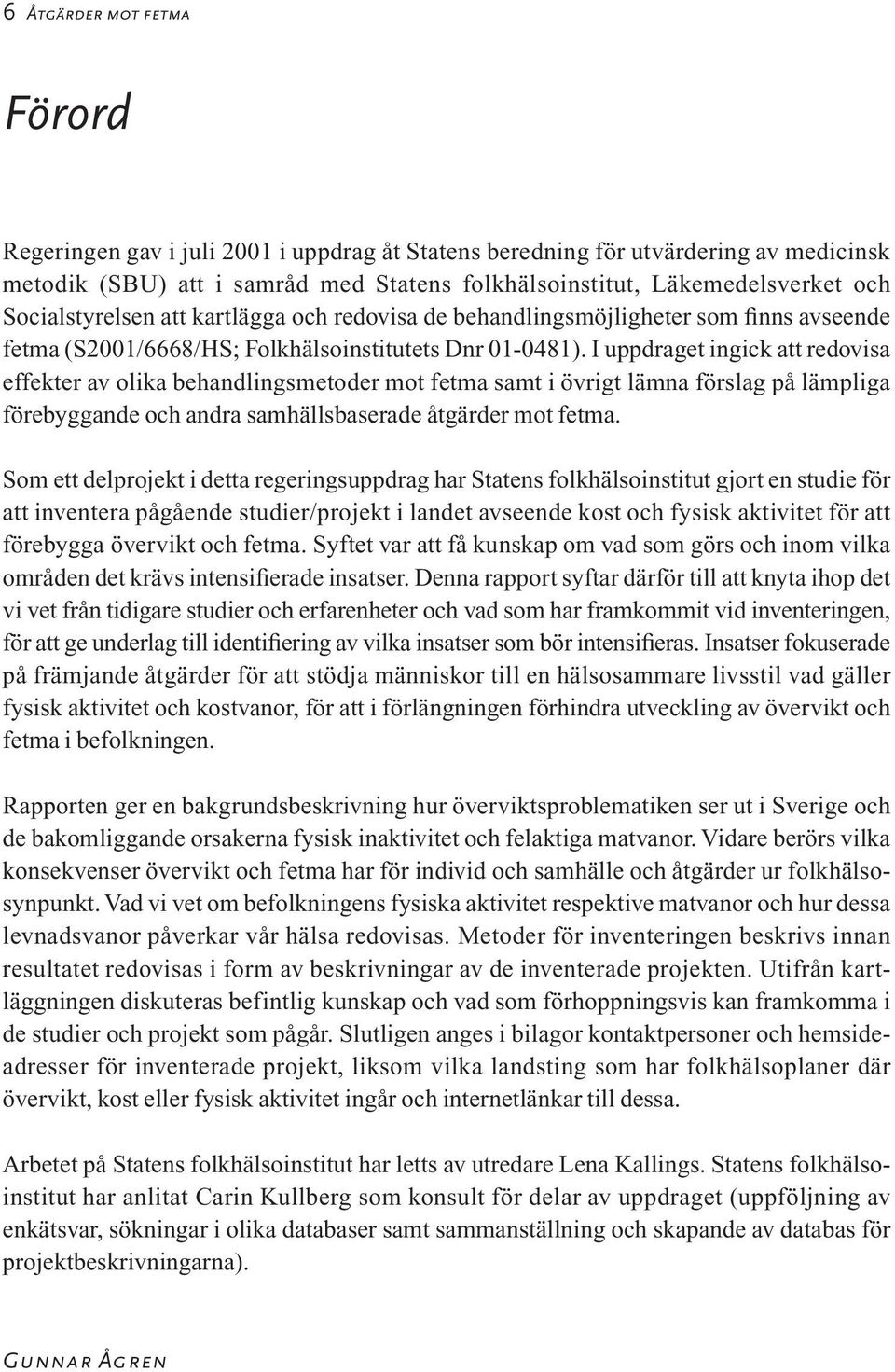 I uppdraget ingick att redovisa effekter av olika behandlingsmetoder mot fetma samt i övrigt lämna förslag på lämpliga förebyggande och andra samhällsbaserade åtgärder mot fetma.