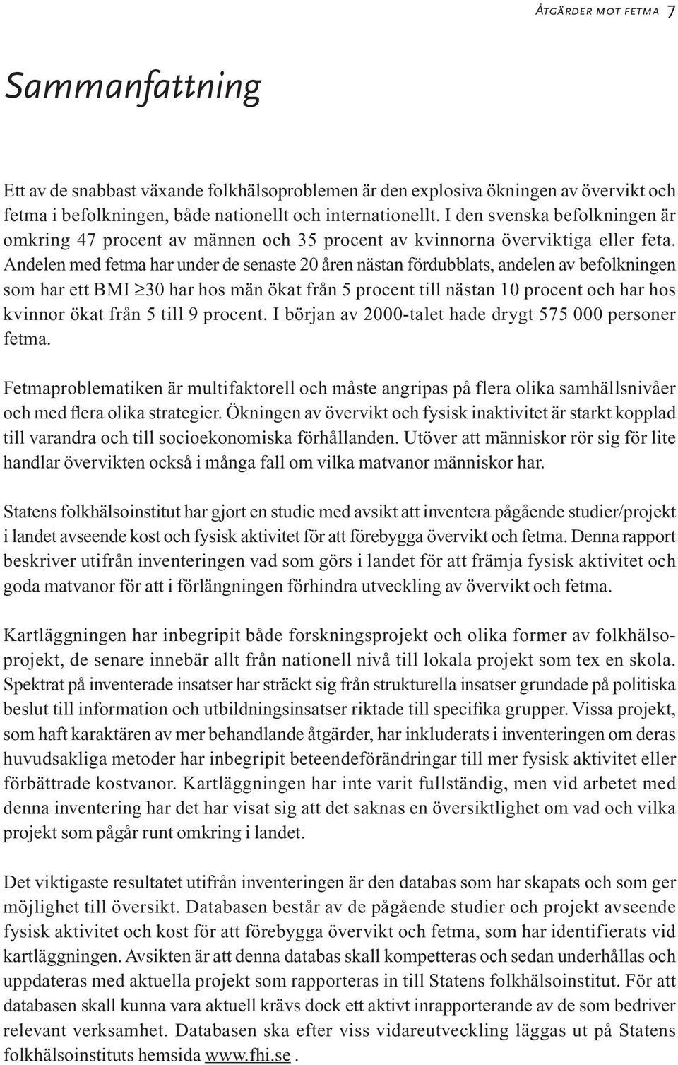 Andelen med fetma har under de senaste 20 åren nästan fördubblats, andelen av befolkningen som har ett BMI 30 har hos män ökat från 5 procent till nästan 10 procent och har hos kvinnor ökat från 5