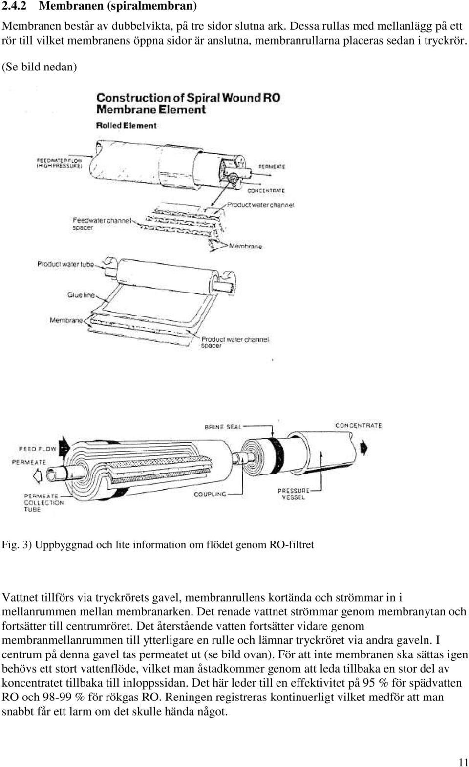 3) Uppbyggnad och lite information om flödet genom RO-filtret Vattnet tillförs via tryckrörets gavel, membranrullens kortända och strömmar in i mellanrummen mellan membranarken.